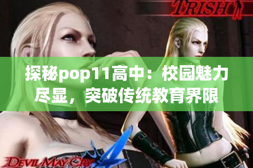 探秘pop11高中：校园魅力尽显，突破传统教育界限