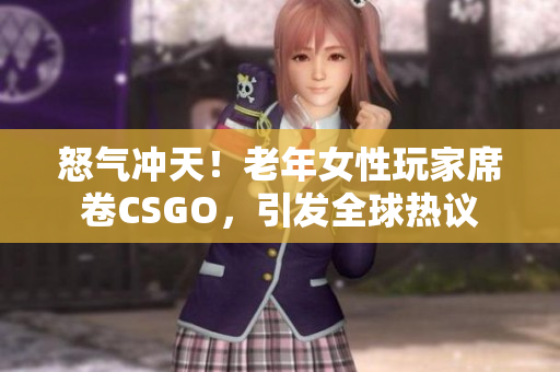 怒气冲天！老年女性玩家席卷CSGO，引发全球热议