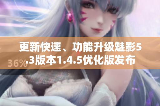 更新快速、功能升级魅影5.3版本1.4.5优化版发布