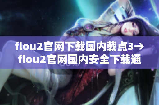 flou2官网下载国内载点3→flou2官网国内安全下载通道3-全速下载 