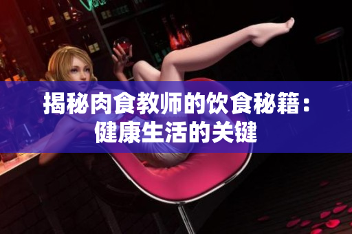 揭秘肉食教师的饮食秘籍：健康生活的关键