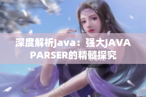 深度解析Java：强大JAVAPARSER的精髓探究