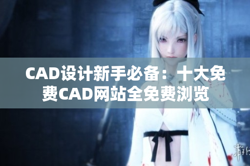 CAD设计新手必备：十大免费CAD网站全免费浏览