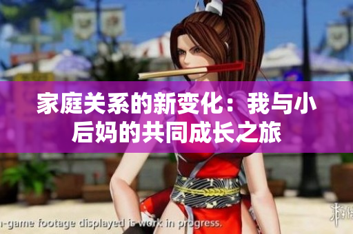家庭关系的新变化：我与小后妈的共同成长之旅