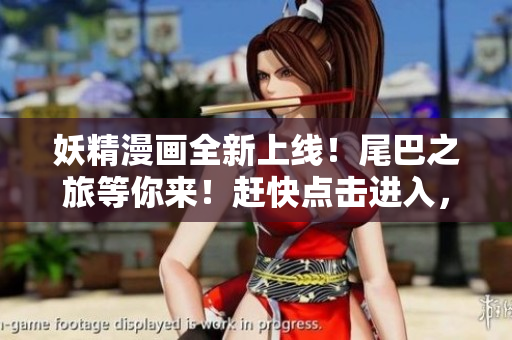 妖精漫画全新上线！尾巴之旅等你来！赶快点击进入，探索奇幻世界！