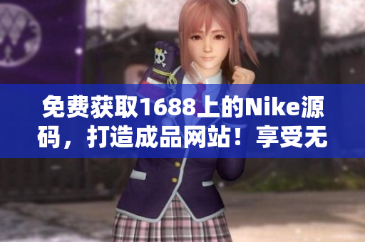 免费获取1688上的Nike源码，打造成品网站！享受无限可能！