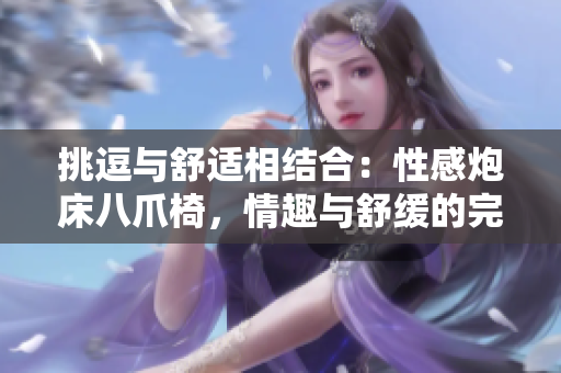 挑逗与舒适相结合：性感炮床八爪椅，情趣与舒缓的完美融合