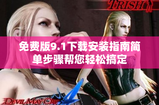 免费版9.1下载安装指南简单步骤帮您轻松搞定