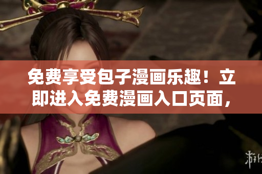 免费享受包子漫画乐趣！立即进入免费漫画入口页面，畅读精彩漫画！