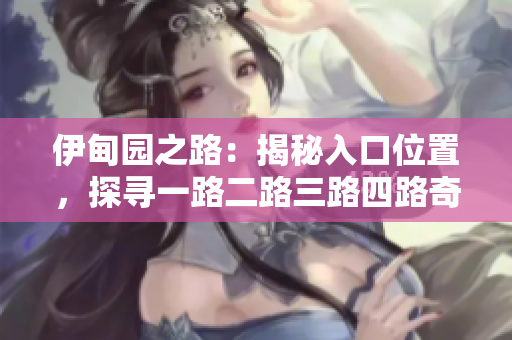 伊甸园之路：揭秘入口位置，探寻一路二路三路四路奇秘