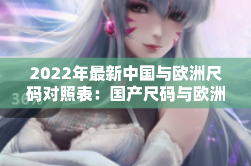 2022年最新中国与欧洲尺码对照表：国产尺码与欧洲尺码对比详解