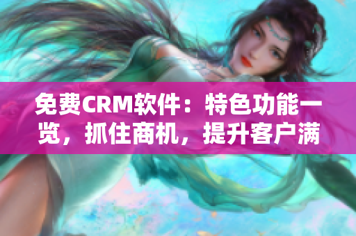 免费CRM软件：特色功能一览，抓住商机，提升客户满意度