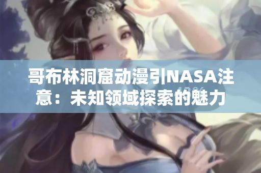 哥布林洞窟动漫引NASA注意：未知领域探索的魅力