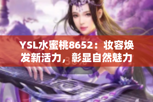 YSL水蜜桃8652：妆容焕发新活力，彰显自然魅力