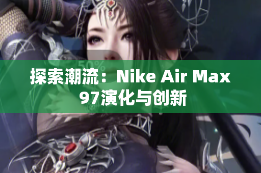 探索潮流：Nike Air Max 97演化与创新