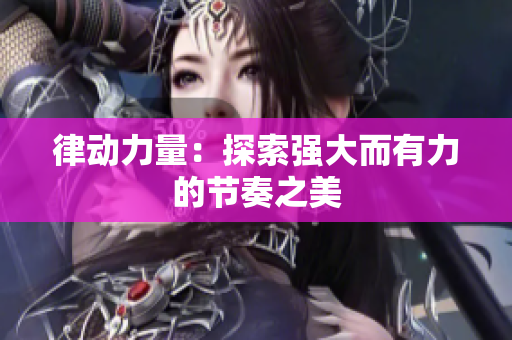 律动力量：探索强大而有力的节奏之美