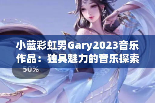 小蓝彩虹男Gary2023音乐作品：独具魅力的音乐探索