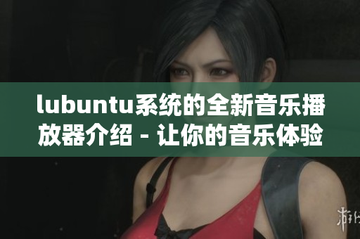 lubuntu系统的全新音乐播放器介绍 - 让你的音乐体验更加出色