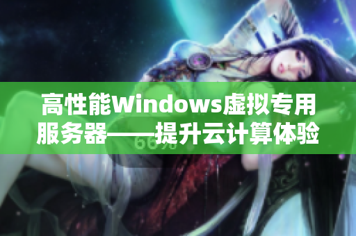 高性能Windows虚拟专用服务器——提升云计算体验