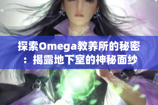探索Omega教养所的秘密：揭露地下室的神秘面纱