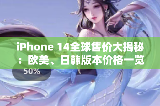 iPhone 14全球售价大揭秘：欧美、日韩版本价格一览