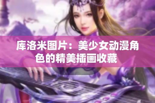 库洛米图片：美少女动漫角色的精美插画收藏 