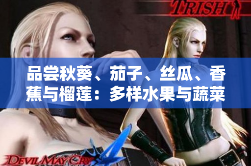 品尝秋葵、茄子、丝瓜、香蕉与榴莲：多样水果与蔬菜的美妙组合