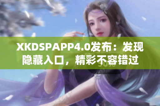 XKDSPAPP4.0发布：发现隐藏入口，精彩不容错过