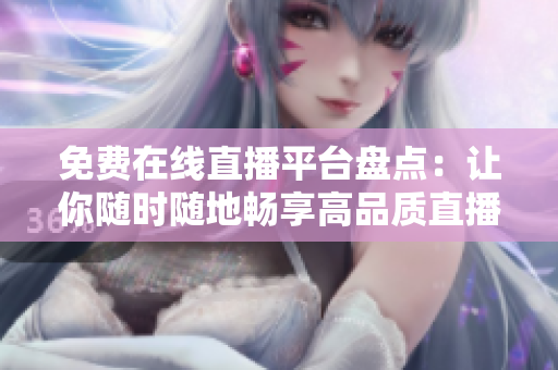 免费在线直播平台盘点：让你随时随地畅享高品质直播体验