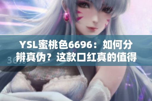 YSL蜜桃色6696：如何分辨真伪？这款口红真的值得您购买吗？ 