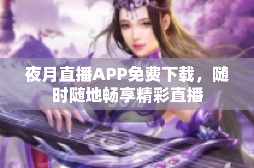 夜月直播APP免费下载，随时随地畅享精彩直播