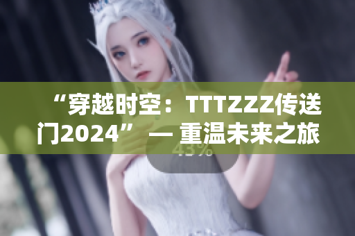 “穿越时空：TTTZZZ传送门2024” — 重温未来之旅