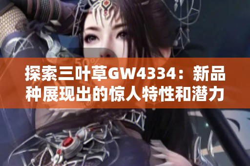 探索三叶草GW4334：新品种展现出的惊人特性和潜力