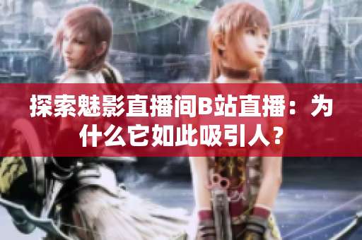 探索魅影直播间B站直播：为什么它如此吸引人？