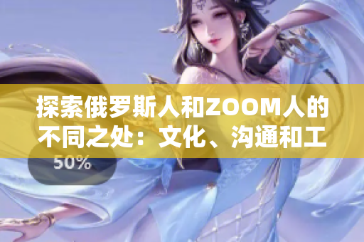 探索俄罗斯人和ZOOM人的不同之处：文化、沟通和工作习惯的比较