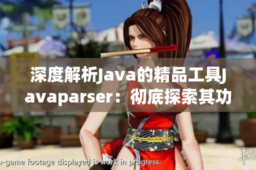 深度解析Java的精品工具Javaparser：彻底探索其功能与应用