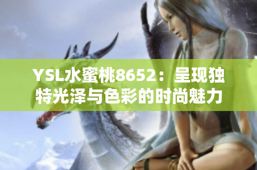 YSL水蜜桃8652：呈现独特光泽与色彩的时尚魅力