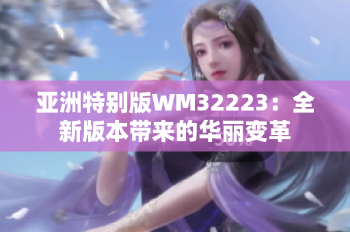 亚洲特别版WM32223：全新版本带来的华丽变革