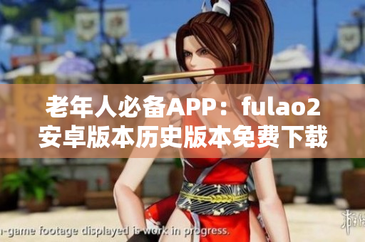 老年人必备APP：fulao2安卓版本历史版本免费下载，安全便捷获取。