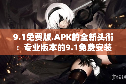 9.1免费版.APK的全新头衔：专业版本的9.1免费安装包。