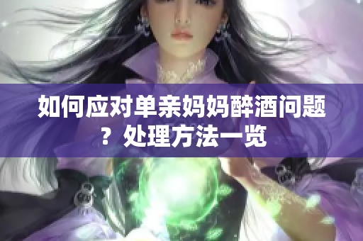 如何应对单亲妈妈醉酒问题？处理方法一览