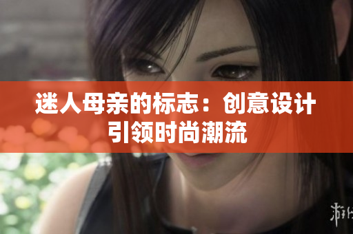 迷人母亲的标志：创意设计引领时尚潮流