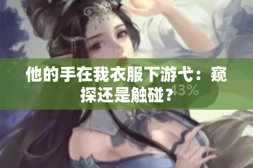 他的手在我衣服下游弋：窥探还是触碰？