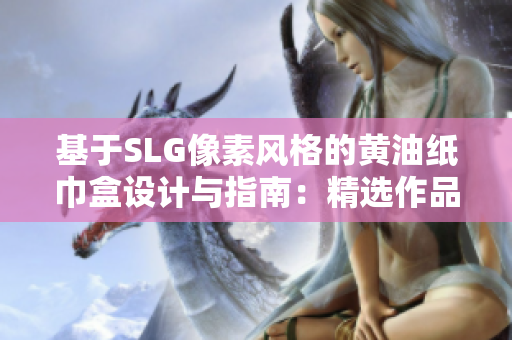 基于SLG像素风格的黄油纸巾盒设计与指南：精选作品大全