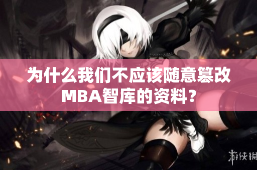 为什么我们不应该随意篡改MBA智库的资料？