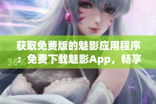 获取免费版的魅影应用程序：免费下载魅影App，畅享无限乐趣！