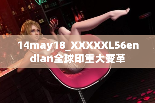 14may18_XXXXXL56endian全球印重大变革