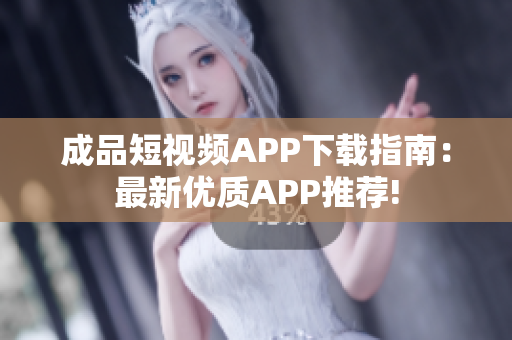 成品短视频APP下载指南：最新优质APP推荐!