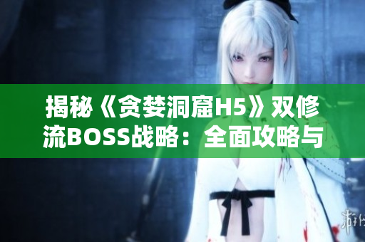 揭秘《贪婪洞窟H5》双修流BOSS战略：全面攻略与实战技巧