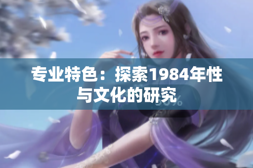 专业特色：探索1984年性与文化的研究